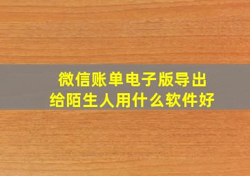 微信账单电子版导出给陌生人用什么软件好