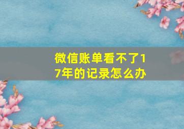 微信账单看不了17年的记录怎么办