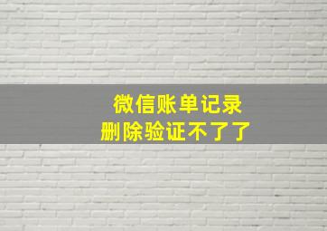 微信账单记录删除验证不了了