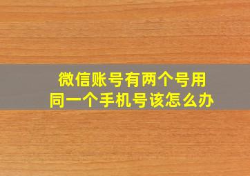 微信账号有两个号用同一个手机号该怎么办