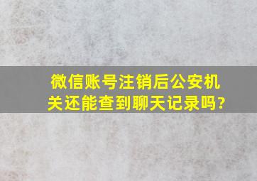 微信账号注销后公安机关还能查到聊天记录吗?