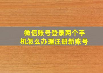 微信账号登录两个手机怎么办理注册新账号