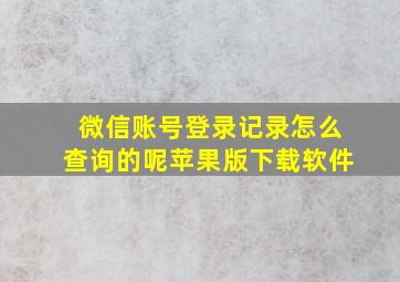 微信账号登录记录怎么查询的呢苹果版下载软件