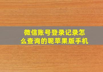 微信账号登录记录怎么查询的呢苹果版手机