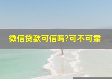 微信贷款可信吗?可不可靠