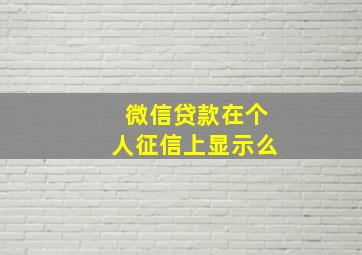 微信贷款在个人征信上显示么