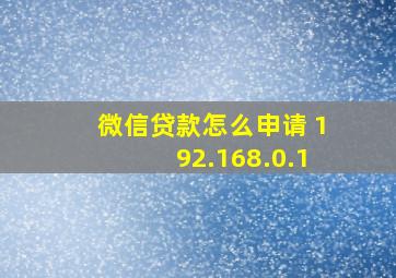 微信贷款怎么申请 192.168.0.1