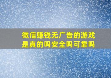 微信赚钱无广告的游戏是真的吗安全吗可靠吗