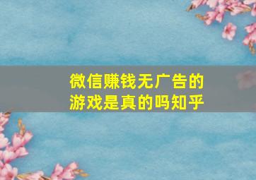 微信赚钱无广告的游戏是真的吗知乎