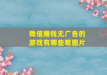 微信赚钱无广告的游戏有哪些呢图片