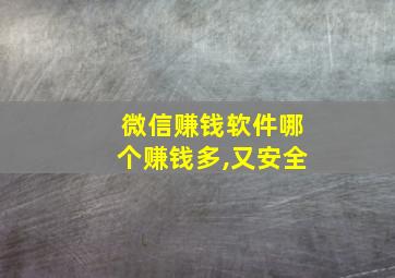 微信赚钱软件哪个赚钱多,又安全