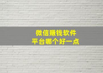 微信赚钱软件平台哪个好一点