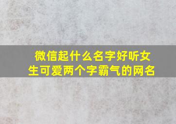 微信起什么名字好听女生可爱两个字霸气的网名