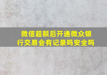 微信超额后开通微众银行交易会有记录吗安全吗