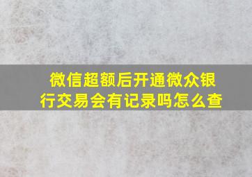 微信超额后开通微众银行交易会有记录吗怎么查