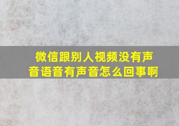 微信跟别人视频没有声音语音有声音怎么回事啊