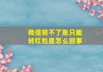 微信转不了账只能转红包是怎么回事