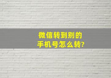 微信转到别的手机号怎么转?