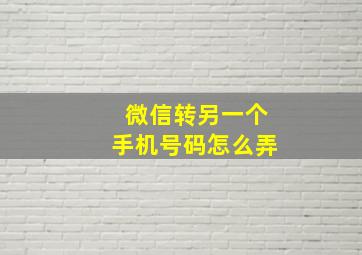 微信转另一个手机号码怎么弄