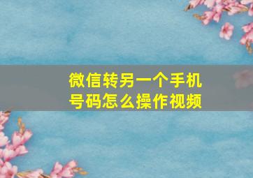 微信转另一个手机号码怎么操作视频