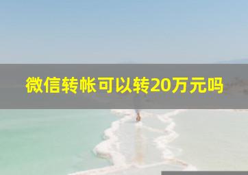 微信转帐可以转20万元吗