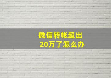 微信转帐超出20万了怎么办