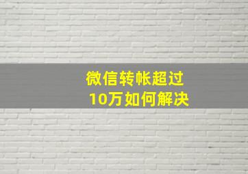 微信转帐超过10万如何解决