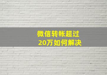 微信转帐超过20万如何解决