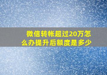 微信转帐超过20万怎么办提升后额度是多少