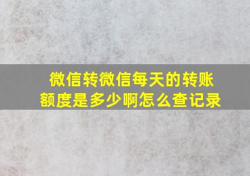 微信转微信每天的转账额度是多少啊怎么查记录