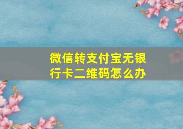 微信转支付宝无银行卡二维码怎么办