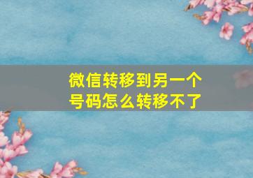 微信转移到另一个号码怎么转移不了