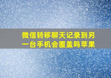 微信转移聊天记录到另一台手机会覆盖吗苹果