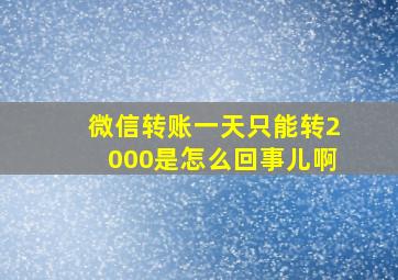 微信转账一天只能转2000是怎么回事儿啊