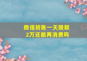 微信转账一天限额2万还能再消费吗