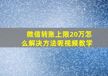 微信转账上限20万怎么解决方法呢视频教学