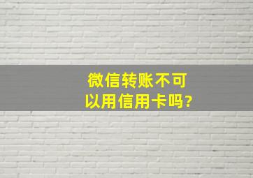 微信转账不可以用信用卡吗?