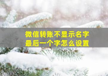 微信转账不显示名字最后一个字怎么设置