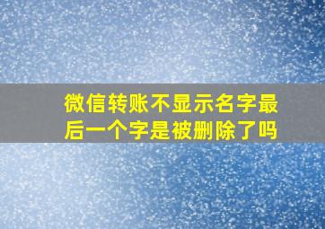 微信转账不显示名字最后一个字是被删除了吗