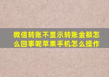 微信转账不显示转账金额怎么回事呢苹果手机怎么操作