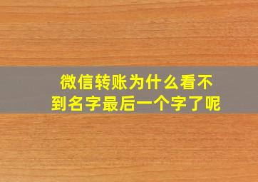 微信转账为什么看不到名字最后一个字了呢