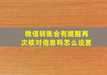 微信转账会有提醒再次核对信息吗怎么设置