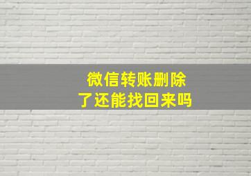 微信转账删除了还能找回来吗