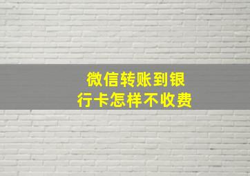 微信转账到银行卡怎样不收费