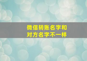 微信转账名字和对方名字不一样