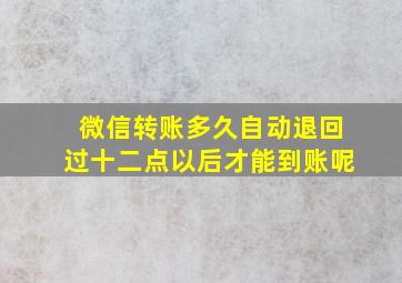 微信转账多久自动退回过十二点以后才能到账呢