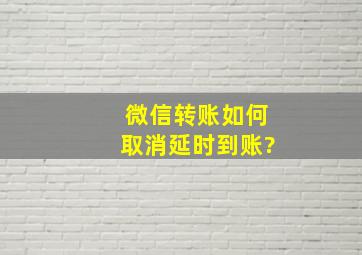 微信转账如何取消延时到账?