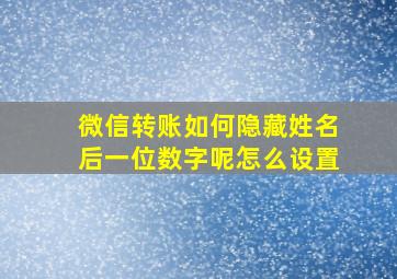 微信转账如何隐藏姓名后一位数字呢怎么设置