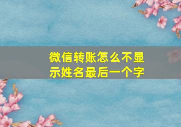 微信转账怎么不显示姓名最后一个字