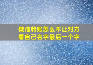 微信转账怎么不让对方看自己名字最后一个字